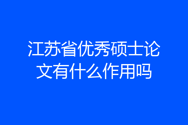 江苏省优秀硕士论文有什么作用吗