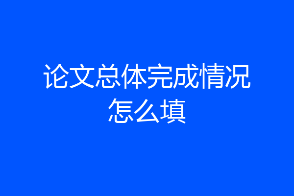 论文总体完成情况怎么填