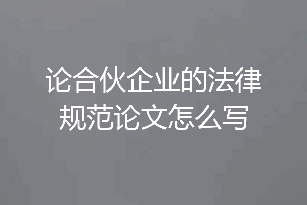 论合伙企业的法律规范论文怎么写