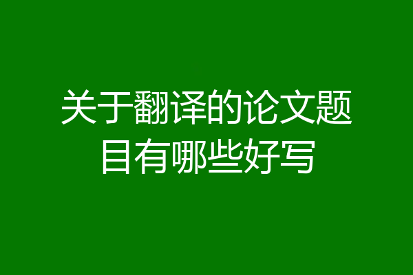 关于翻译的论文题目有哪些好写