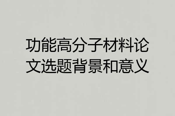 功能高分子材料论文选题背景和意义