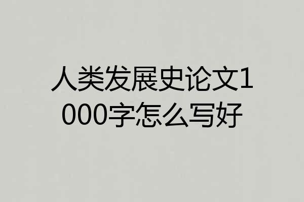 人类发展史论文1000字怎么写好