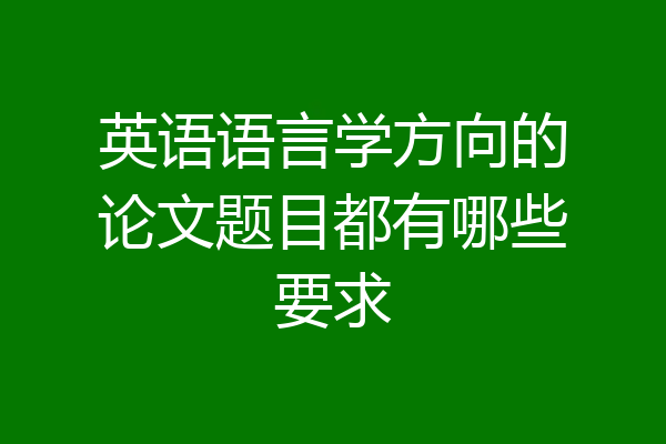 英语语言学方向的论文题目都有哪些要求