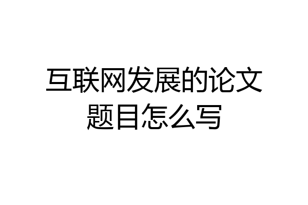 互联网发展的论文题目怎么写