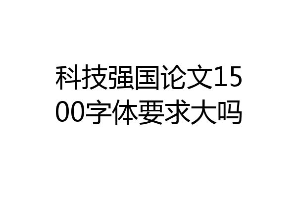 科技强国论文1500字体要求大吗