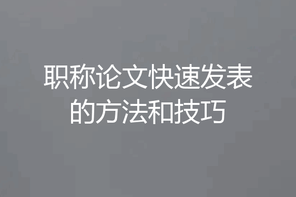 职称论文快速发表的方法和技巧