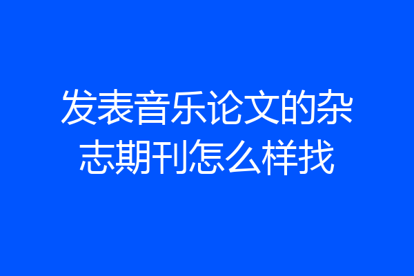 发表音乐论文的杂志期刊怎么样找