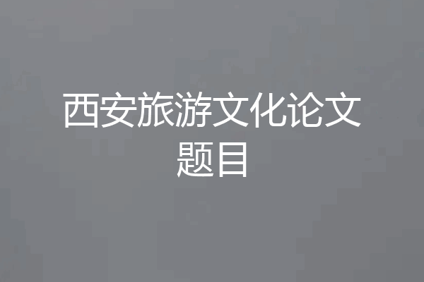 西安旅游文化论文题目