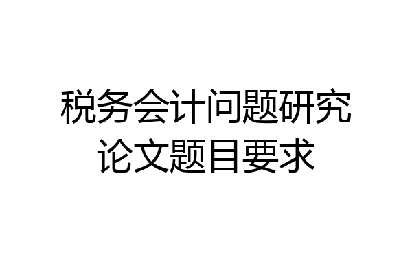 税务会计问题研究论文题目要求