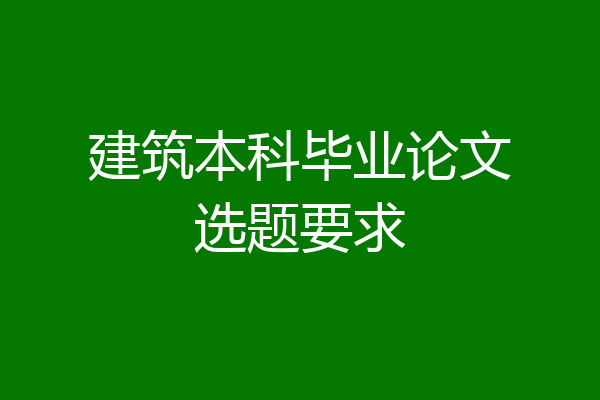建筑本科毕业论文选题要求