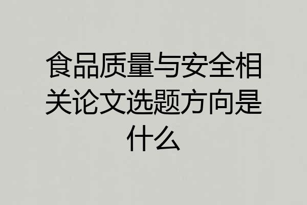 食品质量与安全相关论文选题方向是什么