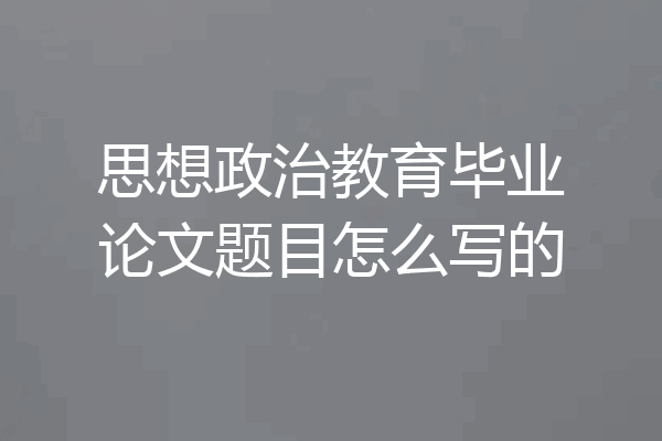 思想政治教育毕业论文题目怎么写的