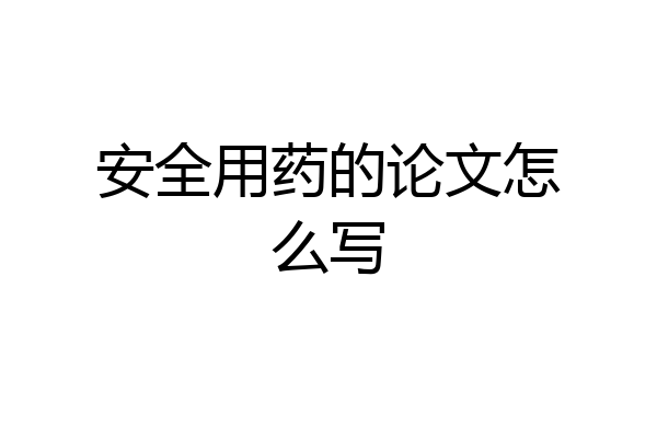 安全用药的论文怎么写