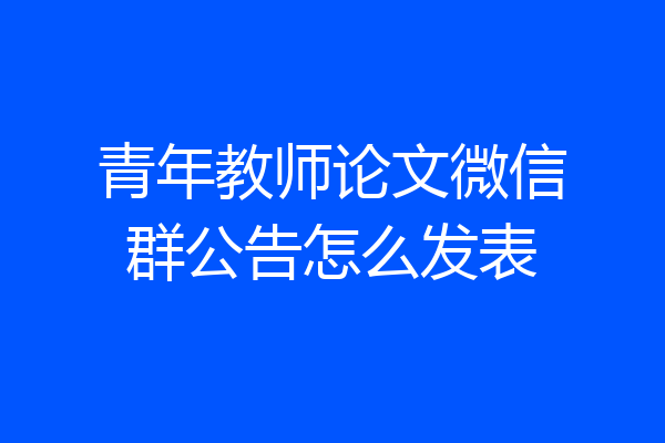 青年教师论文微信群公告怎么发表