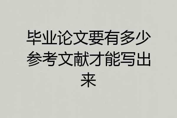 毕业论文要有多少参考文献才能写出来
