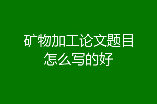 矿物加工论文题目怎么写的好