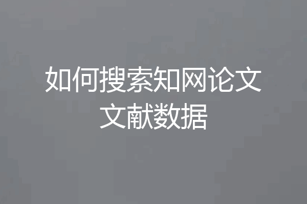 如何搜索知网论文文献数据
