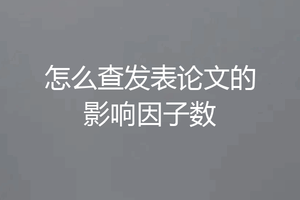 怎么查发表论文的影响因子数