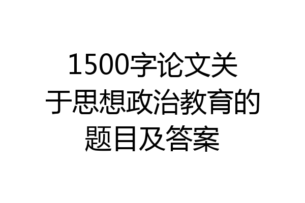 1500字论文关于思想政治教育的题目及答案
