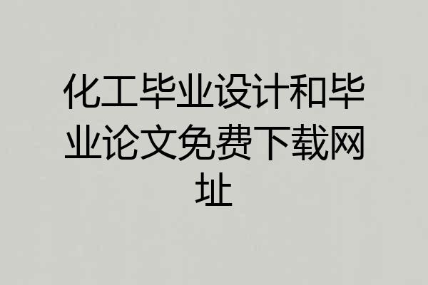 化工毕业设计和毕业论文免费下载网址
