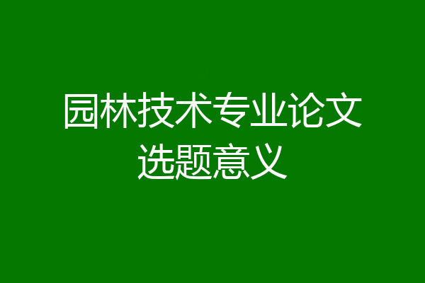 园林技术专业论文选题意义