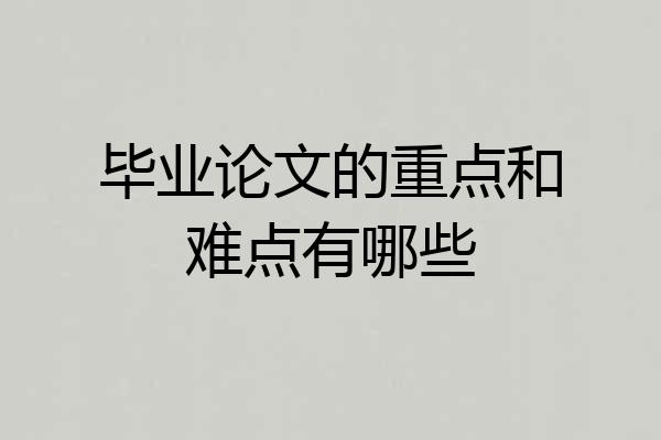 毕业论文的重点和难点有哪些
