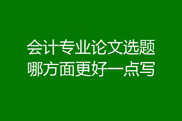 会计专业论文选题哪方面更好一点写