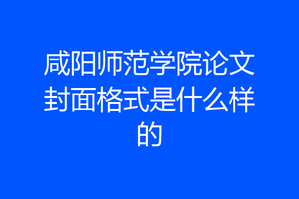 咸阳师范学院论文封面格式是什么样的