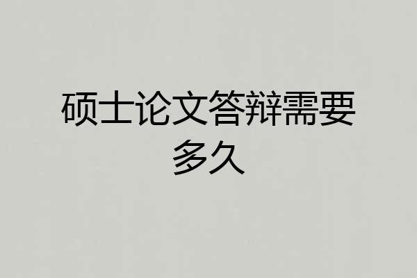 硕士论文答辩需要多久