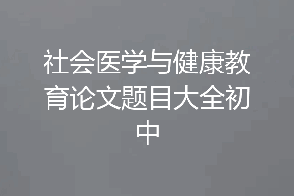 社会医学与健康教育论文题目大全初中