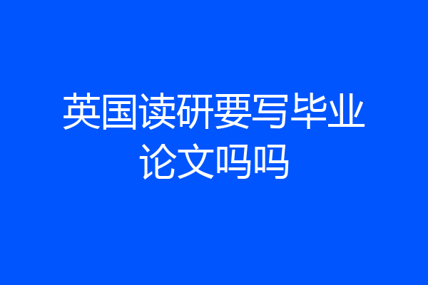 英国读研要写毕业论文吗吗