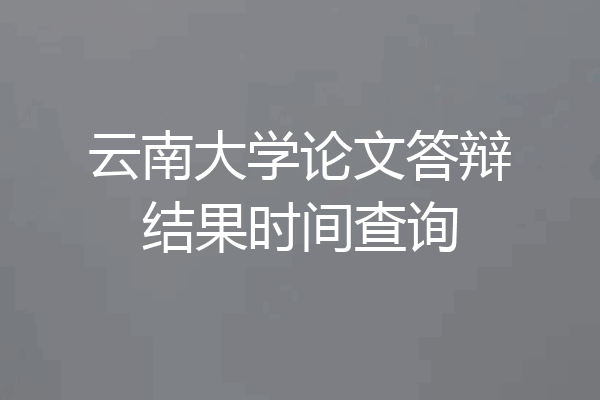云南大学论文答辩结果时间查询