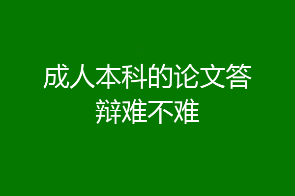 成人本科的论文答辩难不难