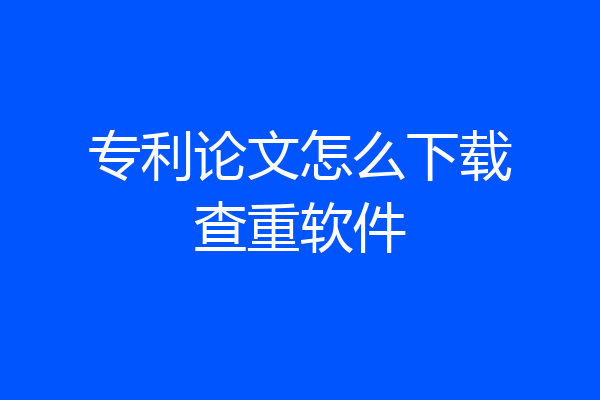 专利论文怎么下载查重软件