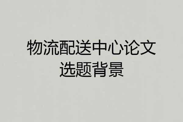 物流配送中心论文选题背景