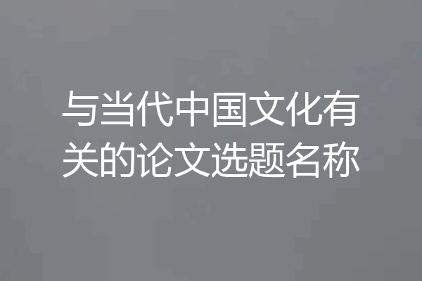 与当代中国文化有关的论文选题名称