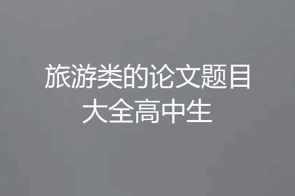旅游类的论文题目大全高中生