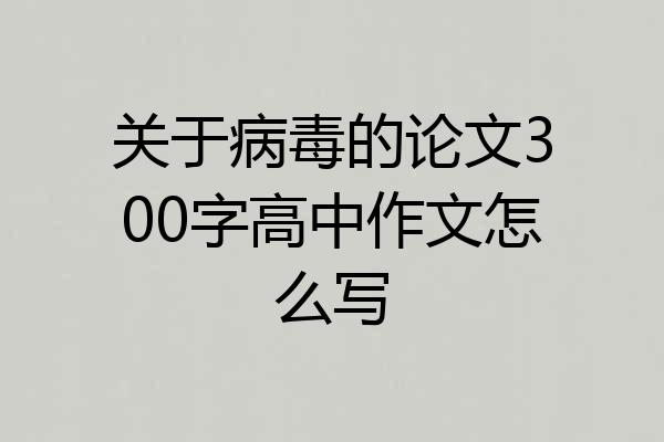 关于病毒的论文300字高中作文怎么写