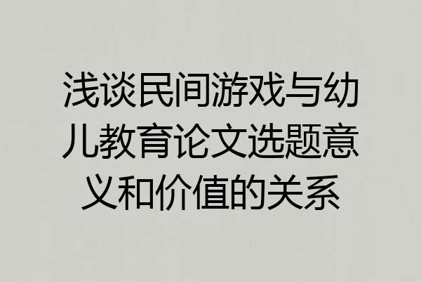 浅谈民间游戏与幼儿教育论文选题意义和价值的关系