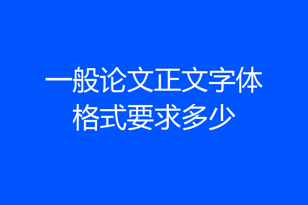 一般论文正文字体格式要求多少