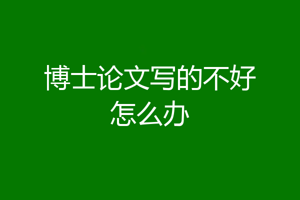 博士论文写的不好怎么办