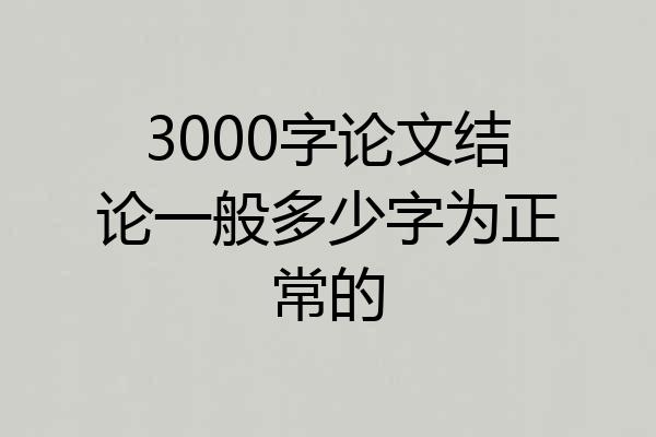 3000字论文结论一般多少字为正常的
