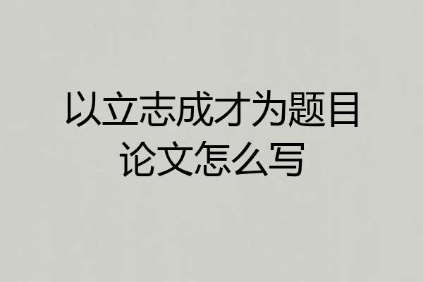 以立志成才为题目论文怎么写