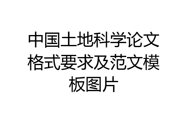 中国土地科学论文格式要求及范文模板图片