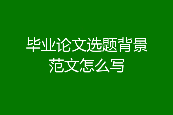 毕业论文选题背景范文怎么写