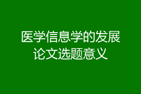 医学信息学的发展论文选题意义