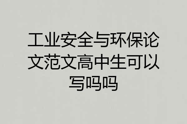 工业安全与环保论文范文高中生可以写吗吗