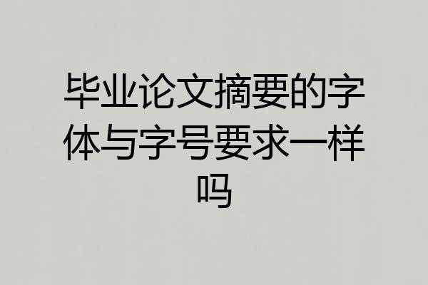 毕业论文摘要的字体与字号要求一样吗