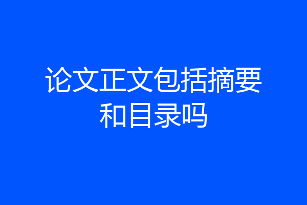 论文正文包括摘要和目录吗