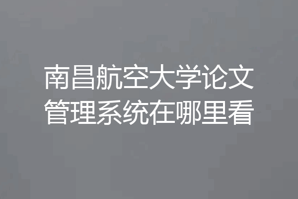 南昌航空大学论文管理系统在哪里看